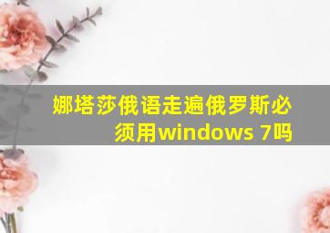 娜塔莎俄语走遍俄罗斯必须用windows 7吗